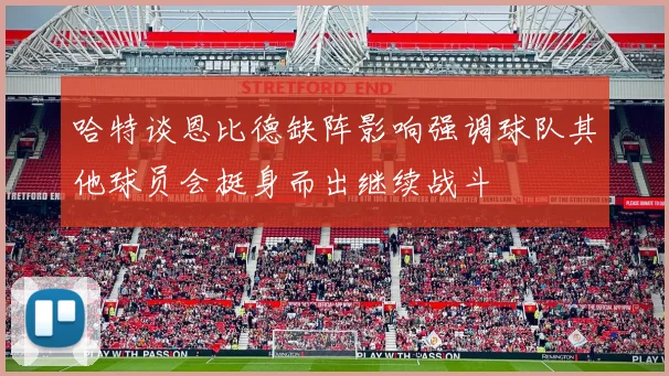 哈特谈恩比德缺阵影响强调球队其他球员会挺身而出继续战斗