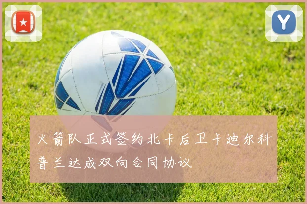 火箭队正式签约北卡后卫卡迪尔科普兰达成双向合同协议