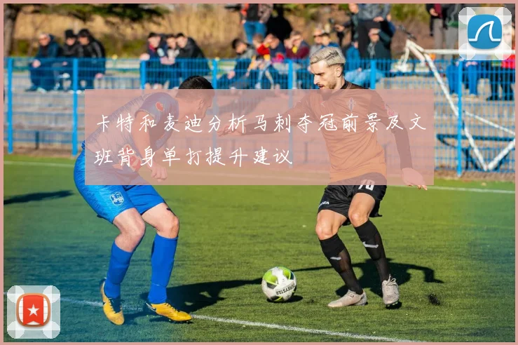 卡特和麦迪分析马刺夺冠前景及文班背身单打提升建议