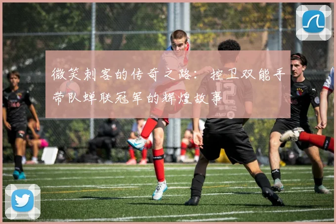 微笑刺客的传奇之路：控卫双能手带队蝉联冠军的辉煌故事