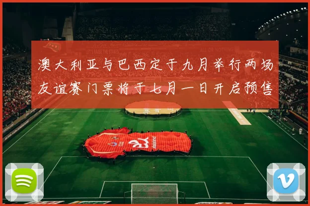 澳大利亚与巴西定于九月举行两场友谊赛门票将于七月一日开启预售