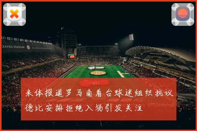 米体报道罗马南看台球迷组织抗议德比安排拒绝入场引发关注