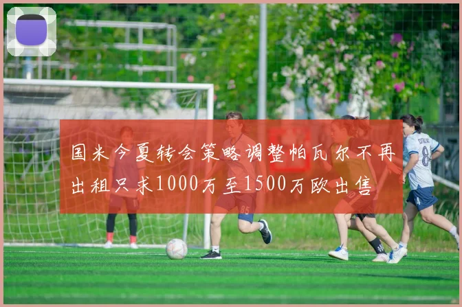 国米今夏转会策略调整帕瓦尔不再出租只求1000万至1500万欧出售