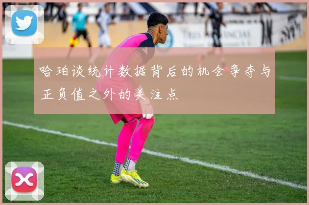 哈珀谈统计数据背后的机会争夺与正负值之外的关注点