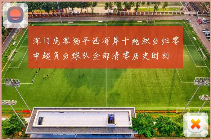 津门虎客场平西海岸十轮积分归零中超负分球队全部清零历史时刻